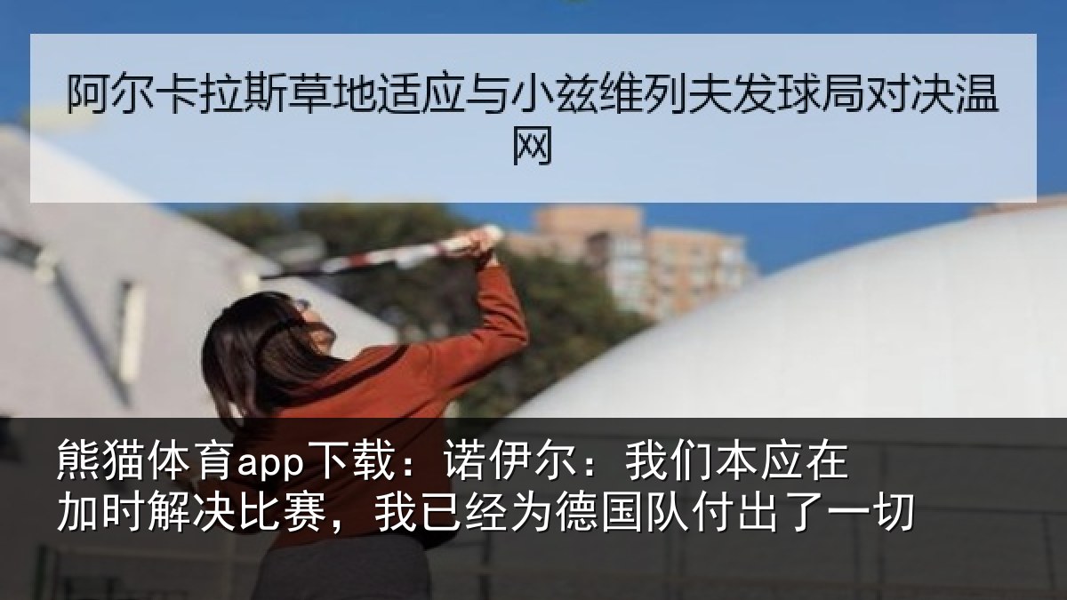 熊猫体育app下载：诺伊相关情况解决相关情况队付出了一切