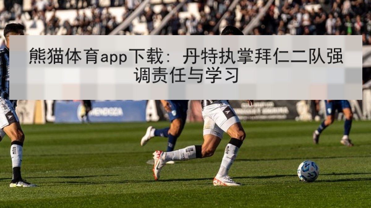 熊猫体育app下载: 丹特执掌拜仁二队强调责任与学习 熊猫体育app下载: 丹特执掌拜仁二队强调责任与学习