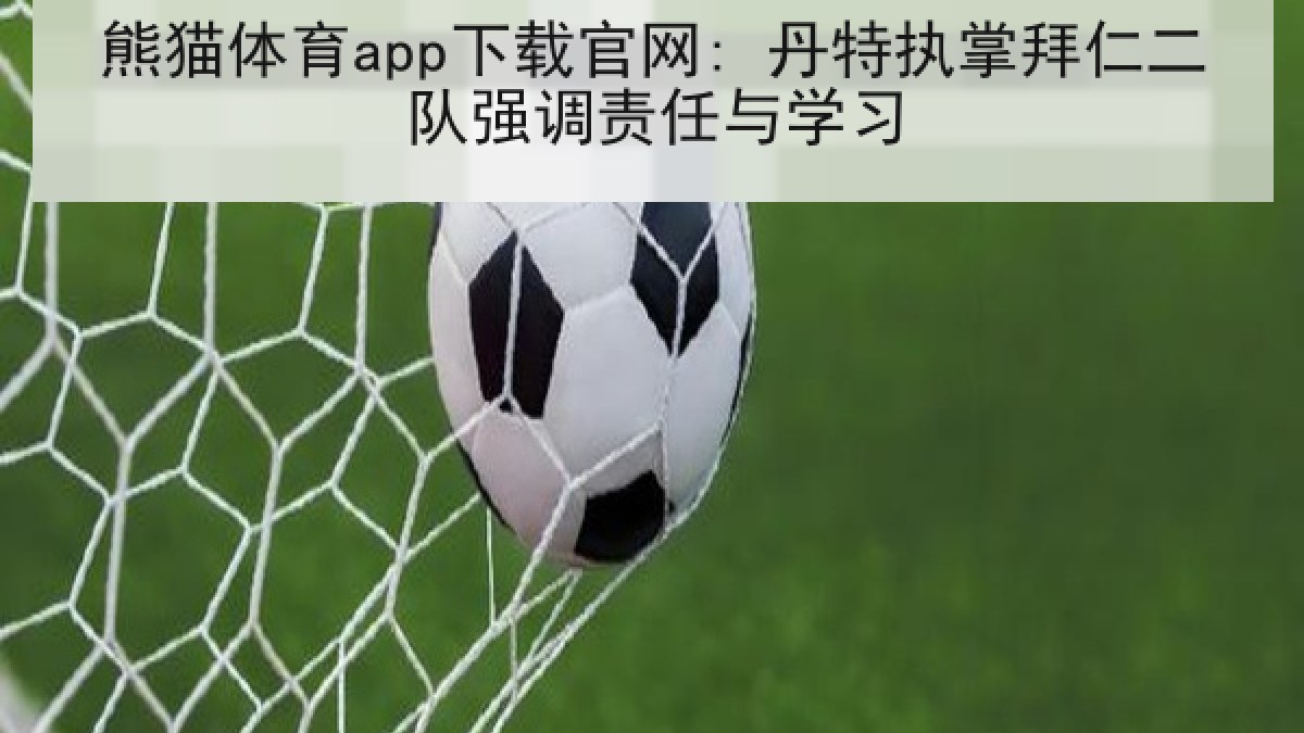 熊猫体育app下载官网: 丹特执掌拜仁二队强调责任与学习