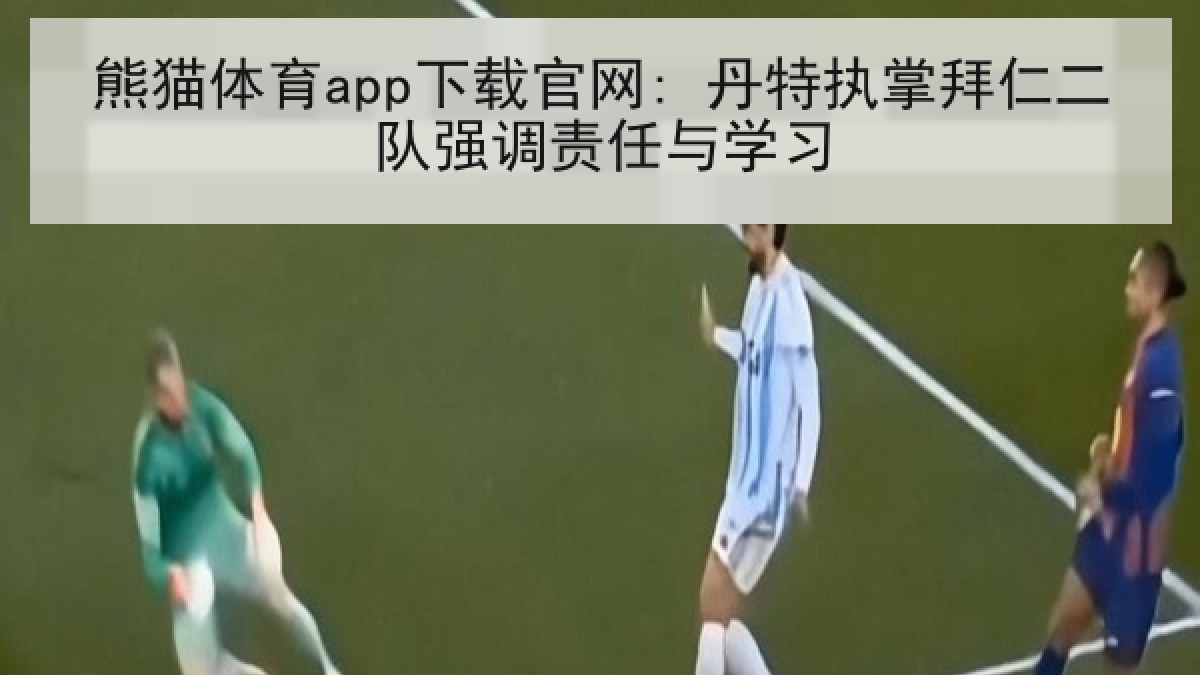 熊猫体育app下载官网: 丹特执掌拜仁二队强调责任与学习