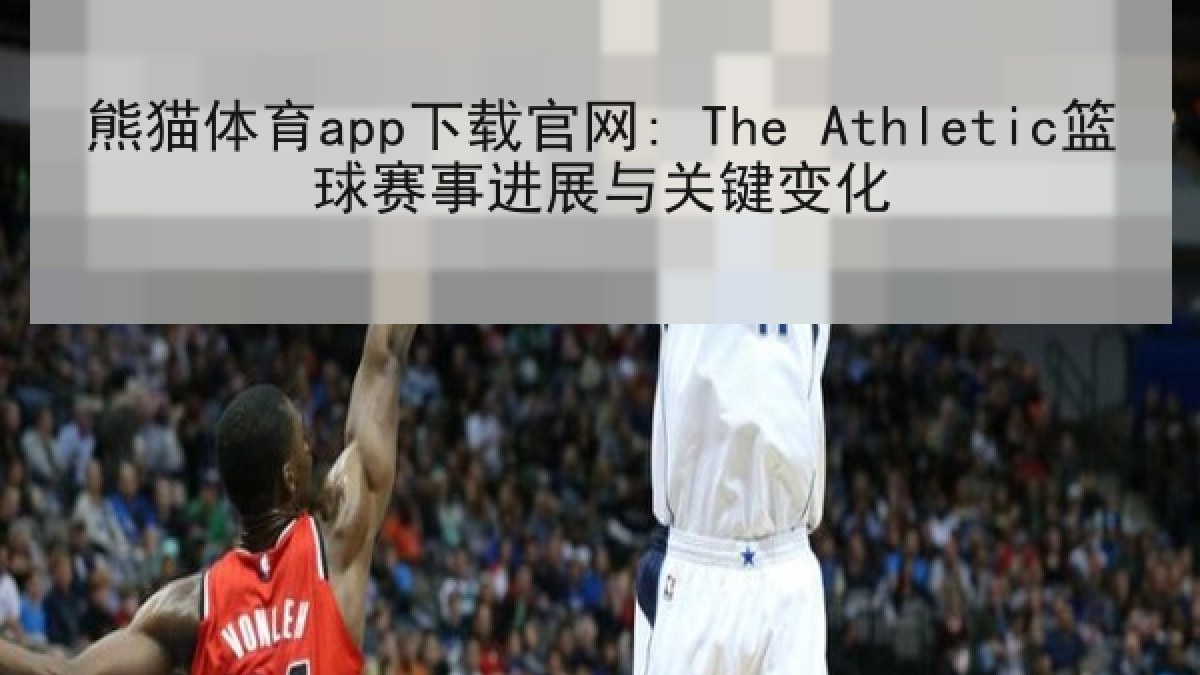 熊猫体育app下载官网: The Athletic篮球赛事进展与关键变化 熊猫体育app下载官网: The Athletic篮球赛事进展与关键变化