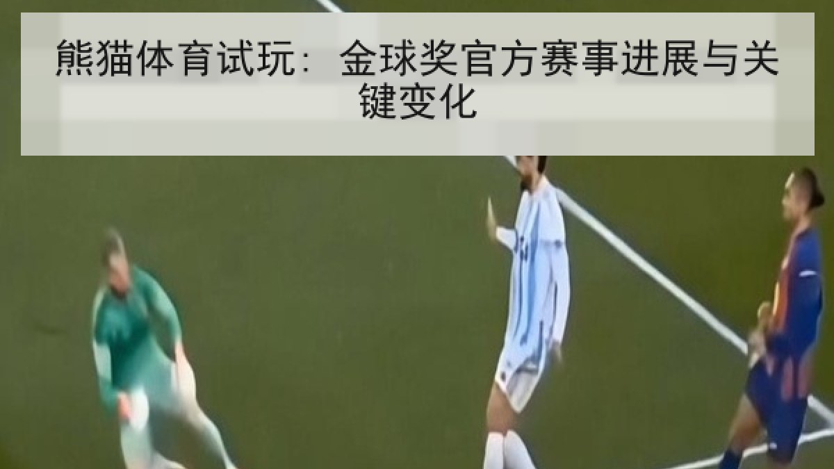 熊猫体育试玩: 金球奖官方赛事进展与关键变化 熊猫体育试玩: 金球奖官方赛事进展与关键变化