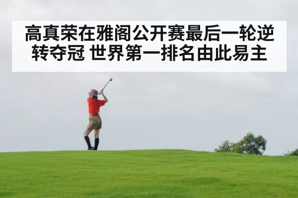高真荣在雅阁公开赛最后一轮逆转夺冠 世界第一排名由此易主