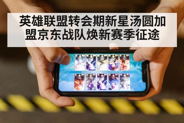 英雄联盟转会期新星汤圆加盟京东战队焕新赛季征途