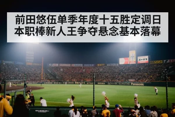 前田悠伍单季年度十五胜定调日本职棒新人王争夺悬念基本落幕