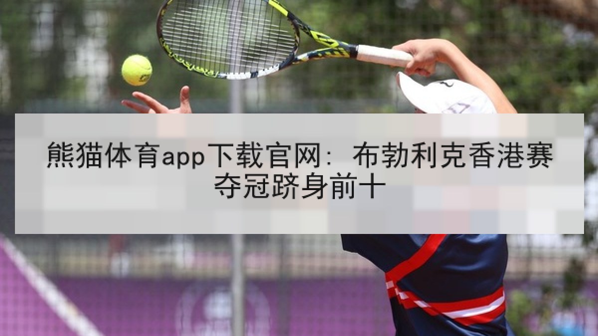 熊猫体育app下载官网: 布勃利克香港赛夺冠跻身前十