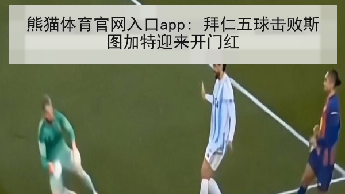 熊猫体育官网入口app: 拜仁五球击败斯图加特迎来开门红