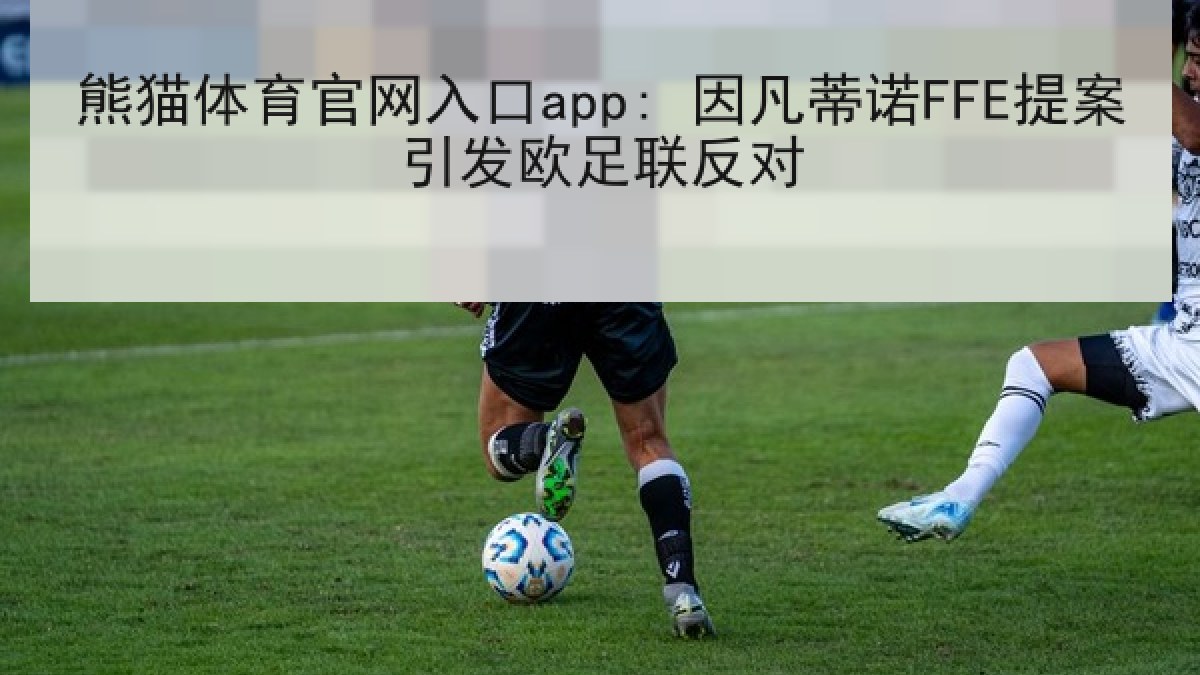 熊猫体育官网入口app: 因凡蒂诺FFE提案引发欧足联反对 熊猫体育官网入口app: 因凡蒂诺FFE提案引发欧足联反对