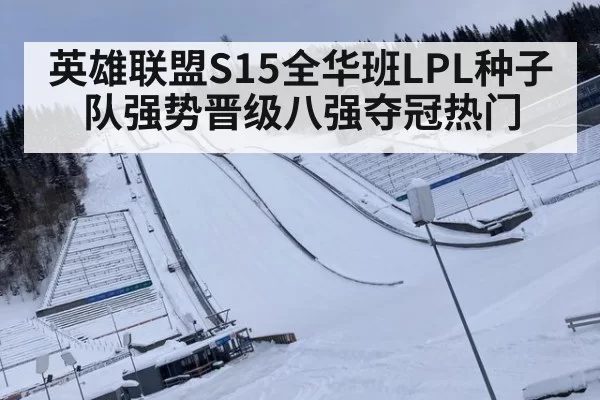 英雄联盟S15全华班LPL种子队强势晋级八强夺冠热门
