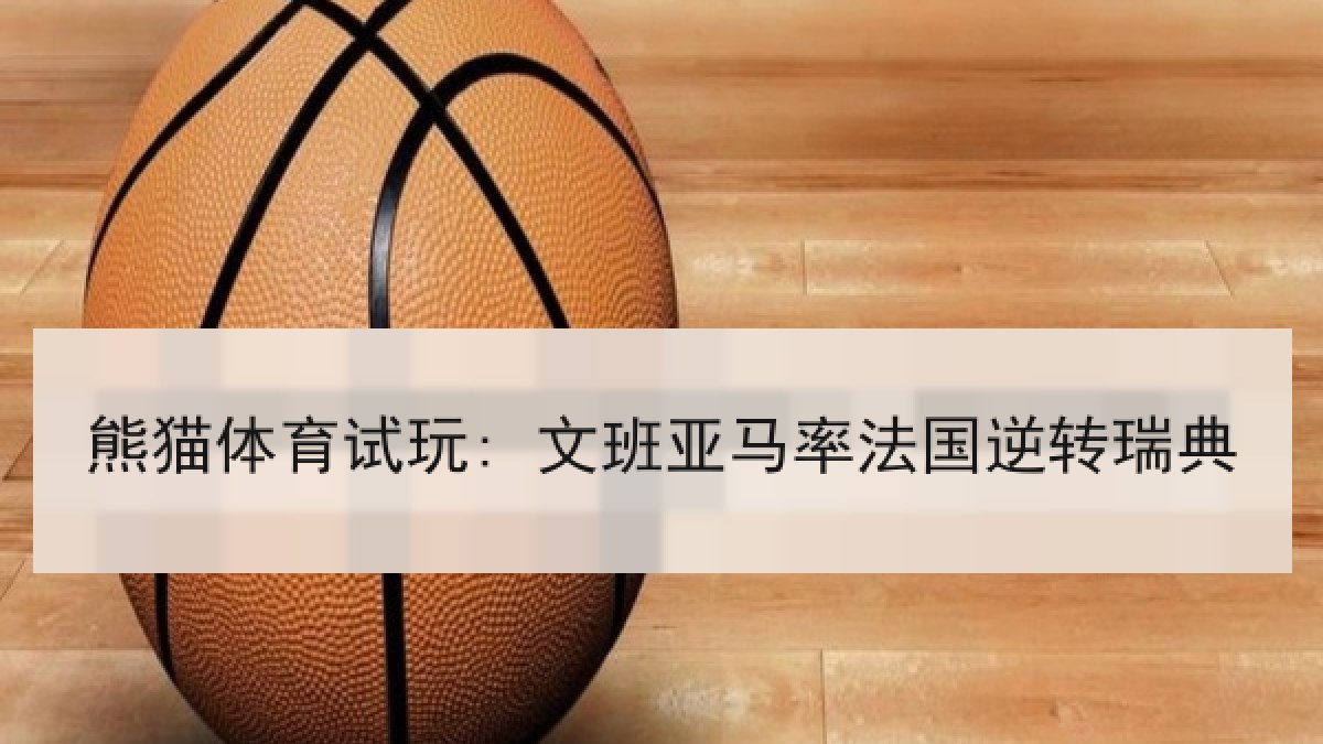 熊猫体育试玩: 文班亚马率法国逆转瑞典