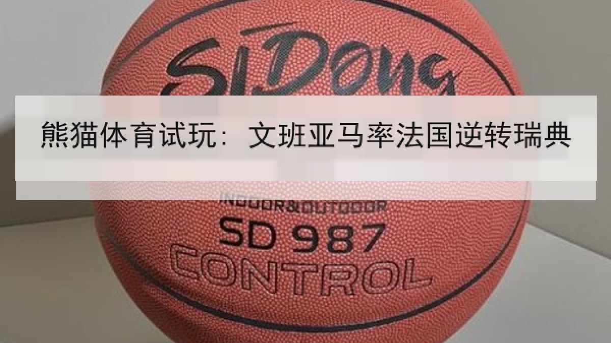 熊猫体育试玩: 文班亚马率法国逆转瑞典