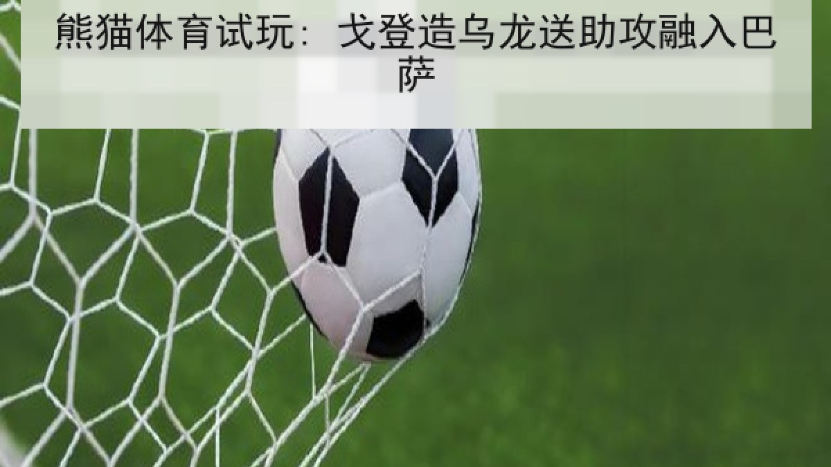 熊猫体育试玩: 戈登造乌龙送助攻融入巴萨