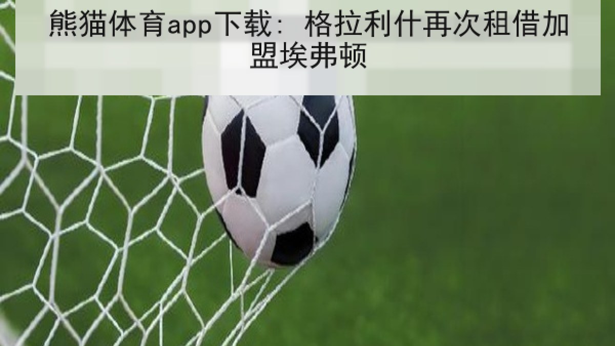 熊猫体育app下载: 格拉利什再次租借加盟埃弗顿 熊猫体育app下载: 格拉利什再次租借加盟埃弗顿