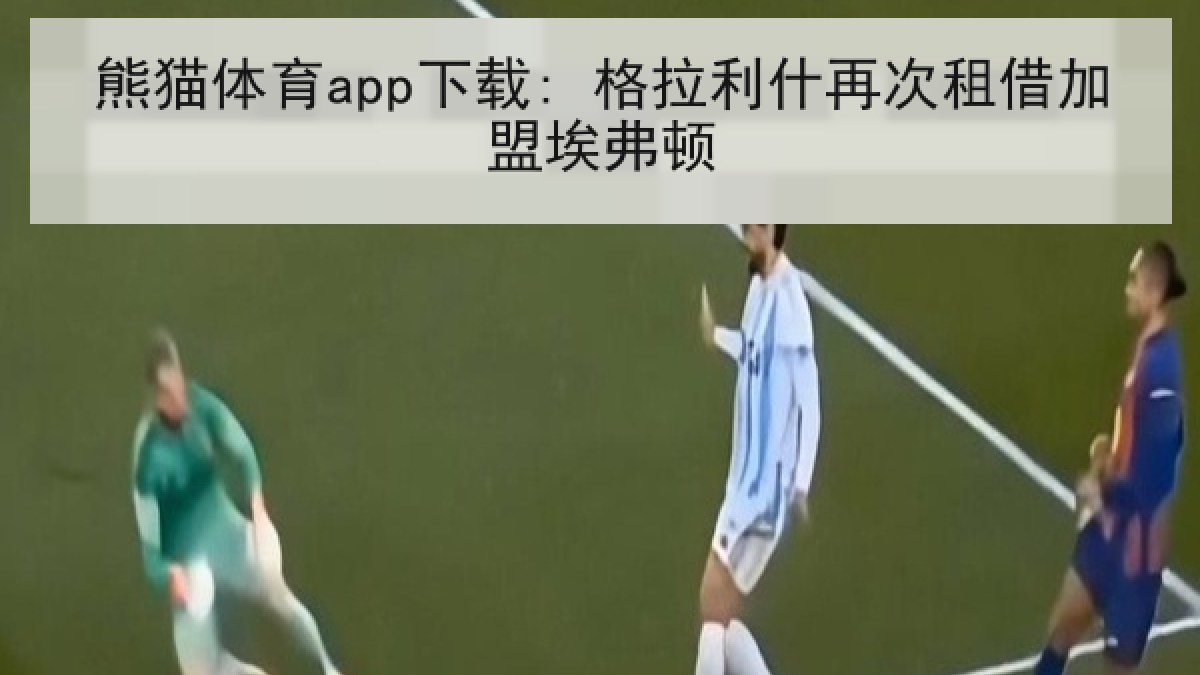 熊猫体育app下载: 格拉利什再次租借加盟埃弗顿