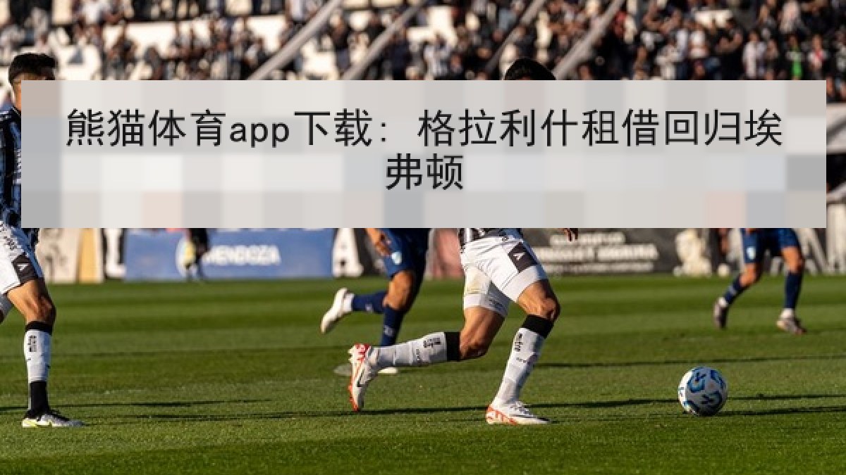 熊猫体育app下载: 格拉利什租借回归埃弗顿 熊猫体育app下载: 格拉利什租借回归埃弗顿