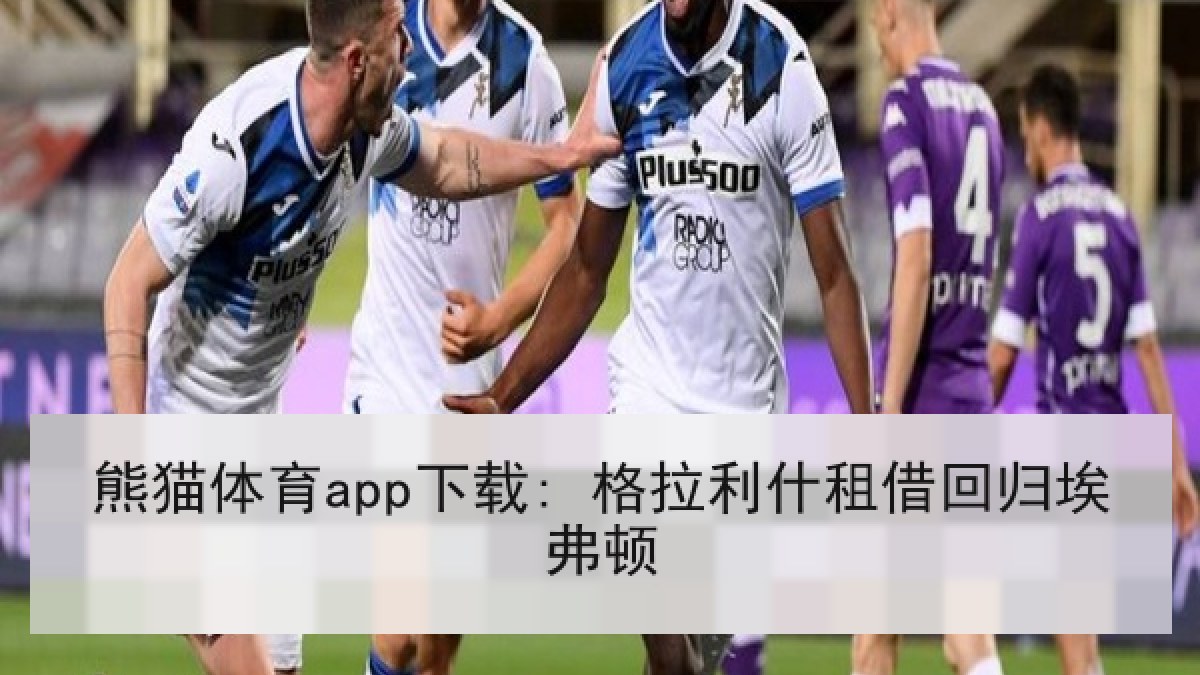熊猫体育app下载: 格拉利什租借回归埃弗顿
