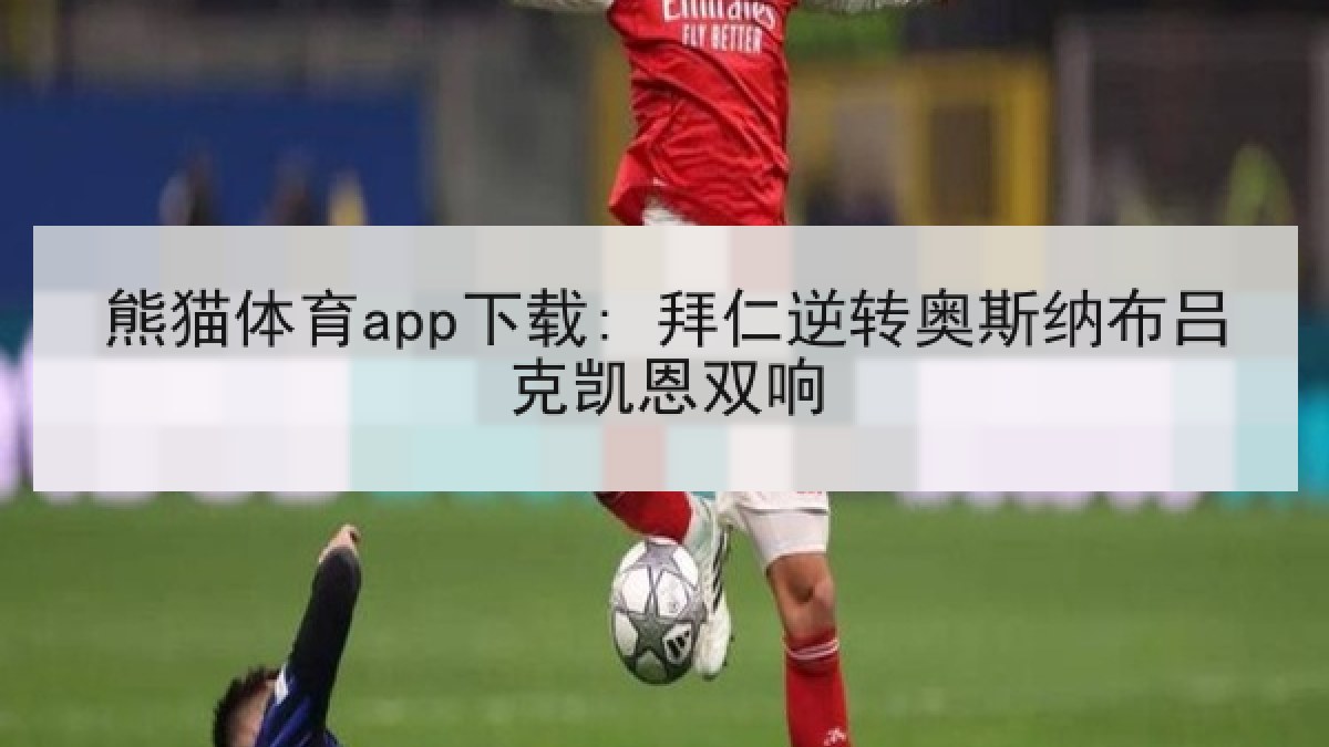 熊猫体育app下载: 拜仁逆转奥斯纳布吕克凯恩双响 熊猫体育app下载: 拜仁逆转奥斯纳布吕克凯恩双响