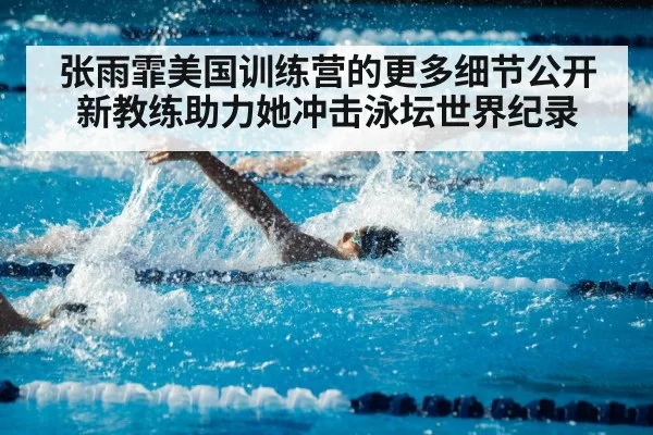 张雨霏美国训练营的更多细节公开 新教练助力她冲击泳坛世界纪录