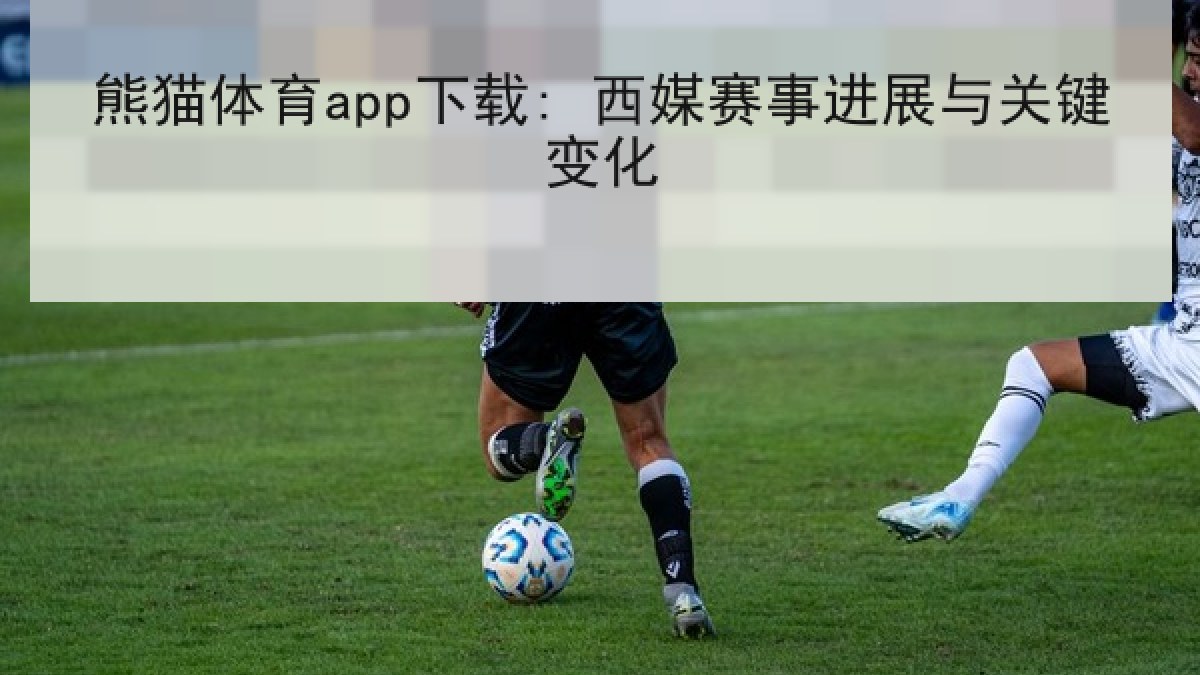 熊猫体育app下载: 西媒赛事进展与关键变化