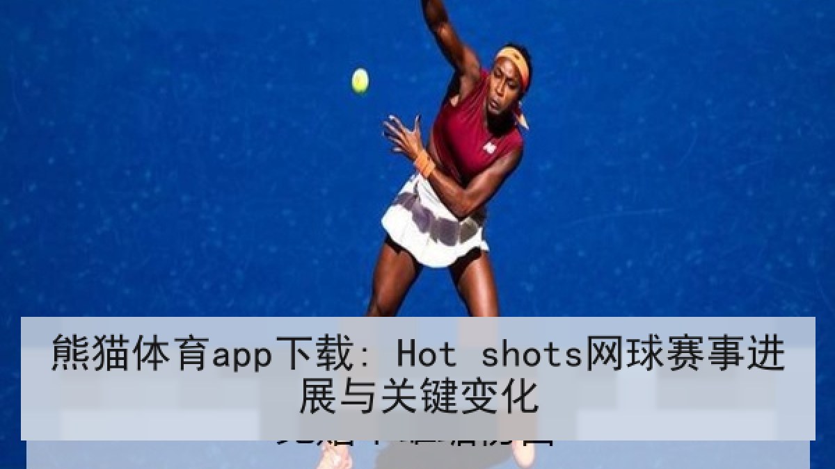 熊猫体育app下载: Hot shots网球赛事进展与关键变化 熊猫体育app下载: Hot shots网球赛事进展与关键变化