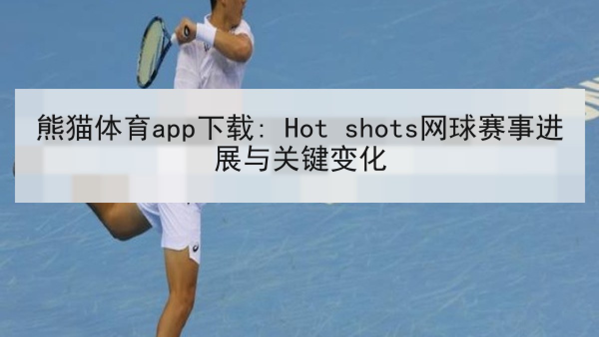 熊猫体育app下载: Hot shots网球赛事进展与关键变化