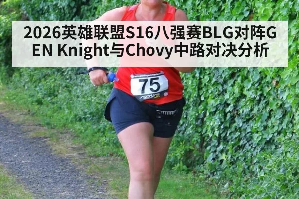 2026英雄联盟S16八强赛BLG对阵GEN Knight与Chovy中路对决分析
